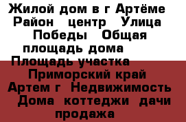 Жилой дом в г.Артёме › Район ­ центр › Улица ­ Победы › Общая площадь дома ­ 80 › Площадь участка ­ 750 - Приморский край, Артем г. Недвижимость » Дома, коттеджи, дачи продажа   